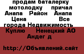 продам баталерку мотолодку 22 причал Анапа › Район ­ Анапа › Цена ­ 1 800 000 - Все города Недвижимость » Куплю   . Ненецкий АО,Андег д.